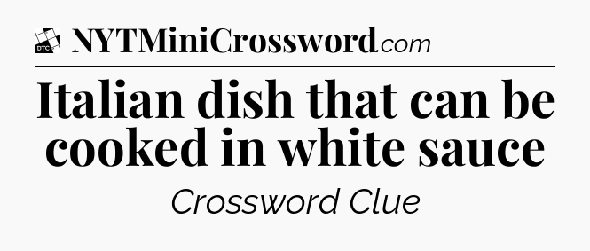 Italian dish that can be cooked in white sauce - Daily Themed Classic Crossword