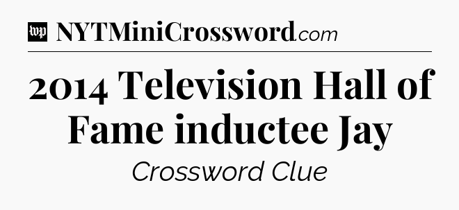2014 Television Hall of Fame inductee Jay Crossword Clue