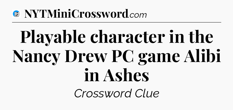 Playable character in the Nancy Drew PC game Alibi in Ashes Crossword Clue