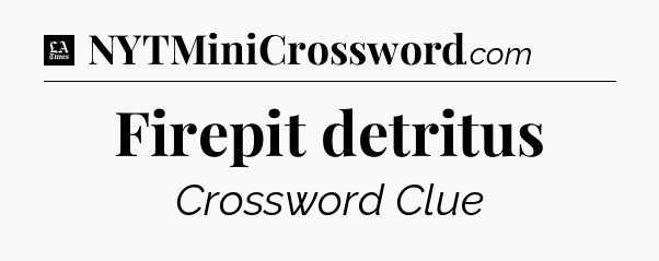 Firepit detritus - LA Times Crossword