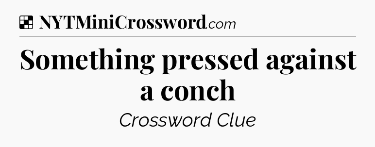 Solution: Something pressed against a conch - NYT Crossword