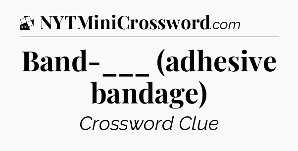 Band-___ (adhesive bandage) - Daily Themed Classic Crossword