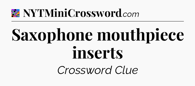 Saxophone mouthpiece inserts Crossword Clue