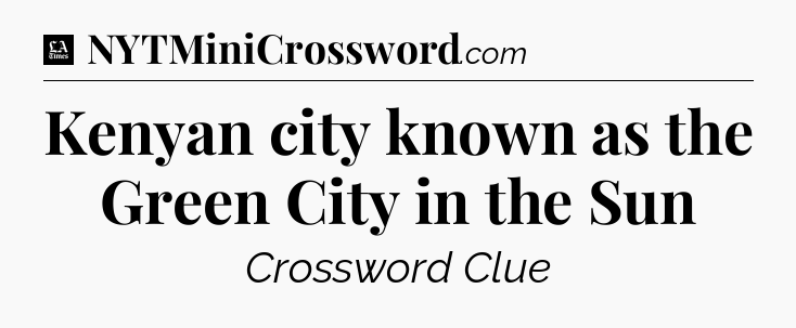 Kenyan city known as the Green City in the Sun - LA Times Crossword