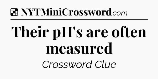 Solution: Their pH's are often measured - NYT Crossword