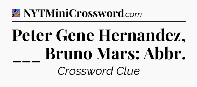 Peter Gene Hernandez, ___ Bruno Mars: Abbr Crossword Clue