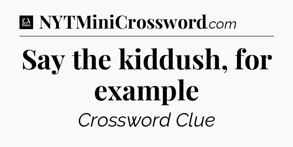 Say the kiddush, for example - LA Times Crossword