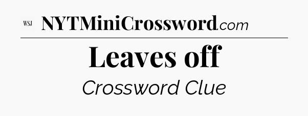 Leaves off - WSJ Crossword