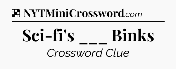 Solution: Sci-fi's ___ Binks - NYT Crossword