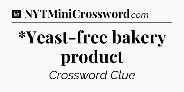 *Yeast-free bakery product - LA Times Crossword