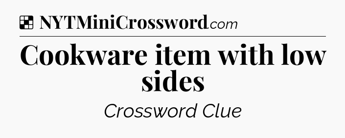 Solution: Cookware item with low sides - NYT Crossword