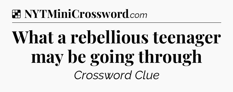 Solution: What a rebellious teenager may be going through - NYT Crossword