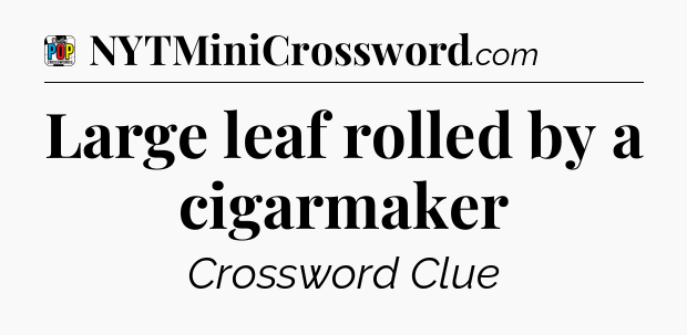 Large leaf rolled by a cigarmaker Crossword Clue