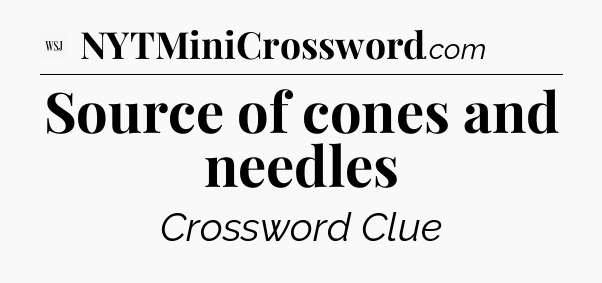 Source of cones and needles - WSJ Crossword