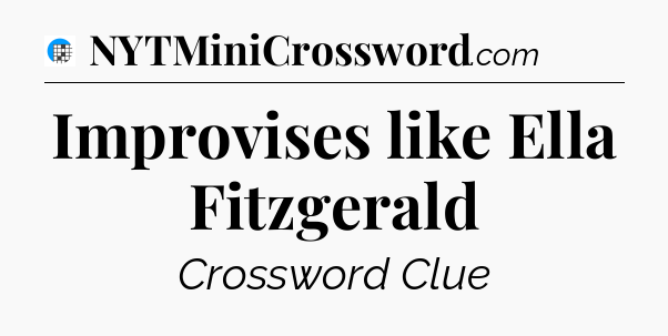 Improvises like Ella Fitzgerald Crossword Clue