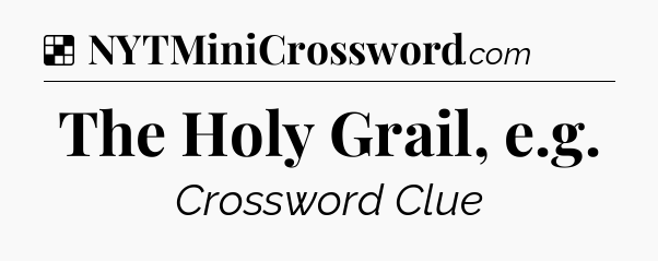 Solution: The Holy Grail, e.g - NYT Crossword