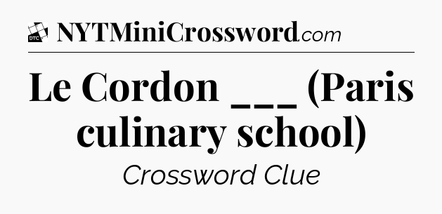Le Cordon ___ (Paris culinary school) - Daily Themed Classic Crossword
