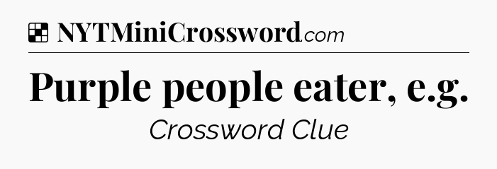 Solution: Purple people eater, e.g - NYT Crossword