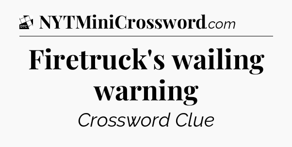 Firetruck's wailing warning - Daily Themed Mini Crossword