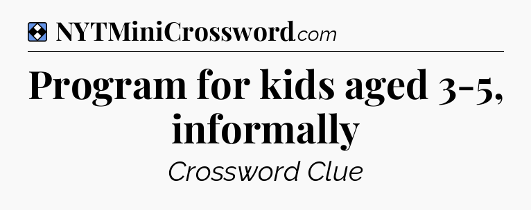 Solution: Program for kids aged 3-5, informally - NYT Mini Crossword