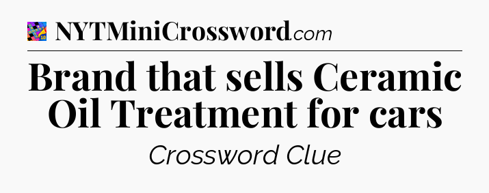 Brand that sells Ceramic Oil Treatment for cars Crossword Clue