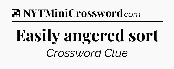 Solution: Easily angered sort - NYT Crossword