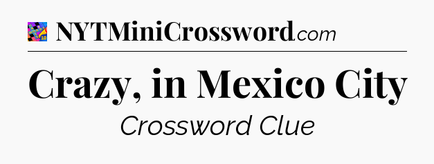 Crazy, in Mexico City Crossword Clue