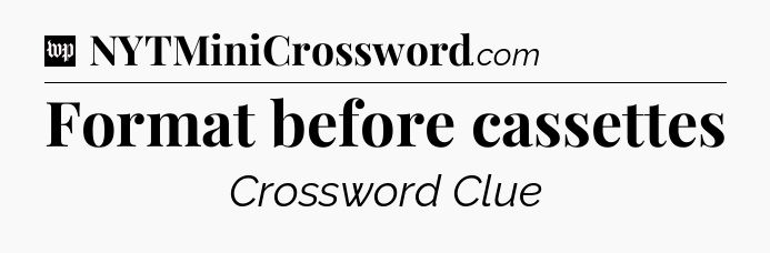 Format before cassettes Crossword Clue