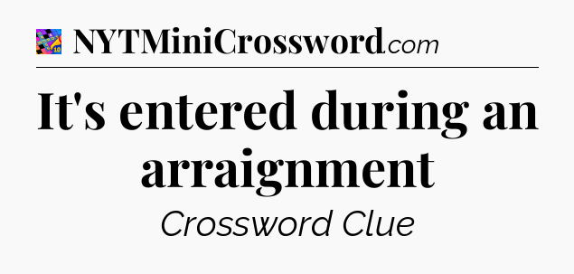 It's entered during an arraignment Crossword Clue