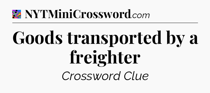 Goods transported by a freighter Crossword Clue