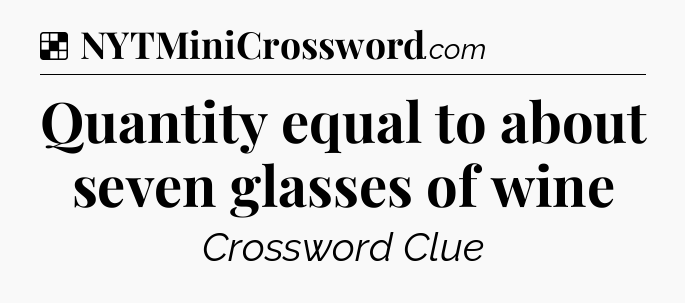 Solution: Quantity equal to about seven glasses of wine - NYT Crossword