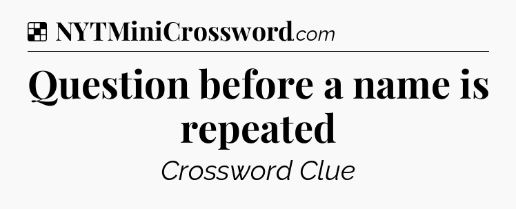 Solution: Question before a name is repeated - NYT Crossword