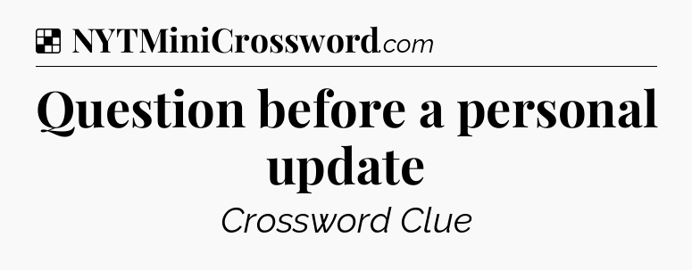Solution: Question before a personal update - NYT Crossword