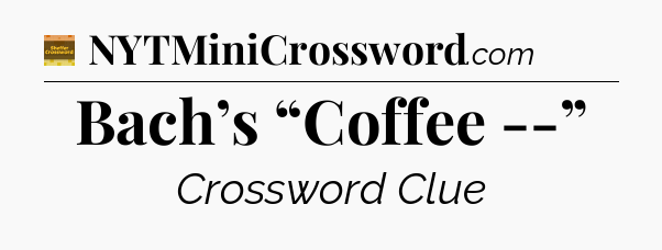 Bach’s “Coffee --” - Eugene Sheffer Crossword
