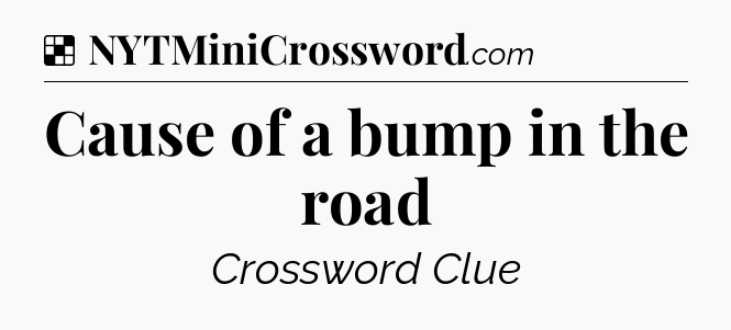 Solution: Cause of a bump in the road - NYT Crossword