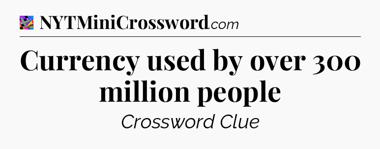 Currency used by over 300 million people Crossword Clue
