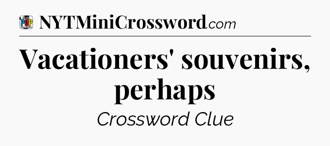 Vacationers' souvenirs, perhaps Crossword Clue