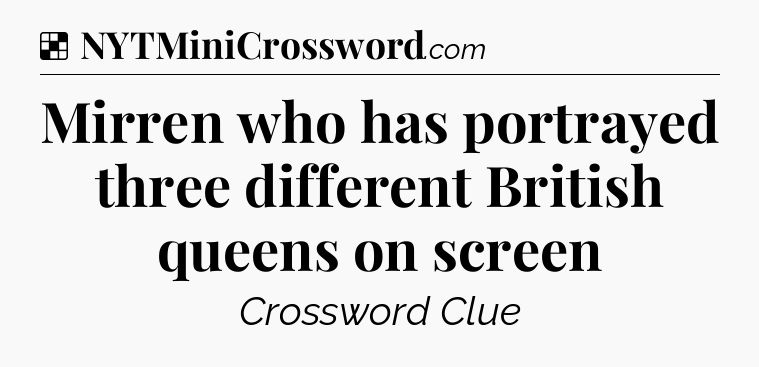 Solution: Mirren who has portrayed three different British queens on screen - NYT Crossword