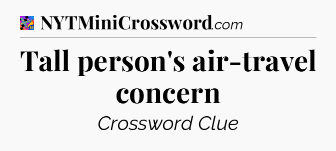 Tall person's air-travel concern Crossword Clue