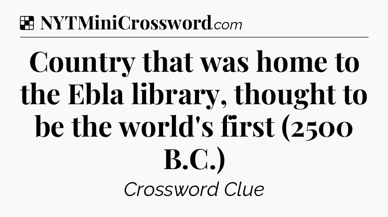 Solution: Country that was home to the Ebla library, thought to be the world's first (2500 B.C.) - NYT Crossword