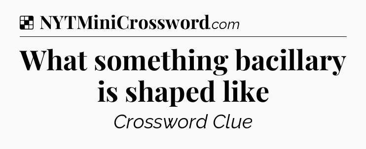 Solution: What something bacillary is shaped like - NYT Crossword