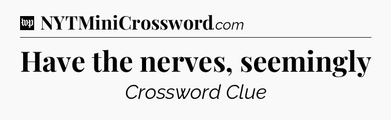 Have the nerves, seemingly Crossword Clue