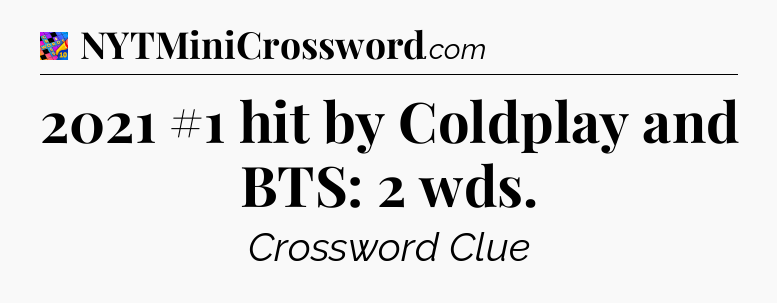 2021 #1 hit by Coldplay and BTS: 2 wds Crossword Clue