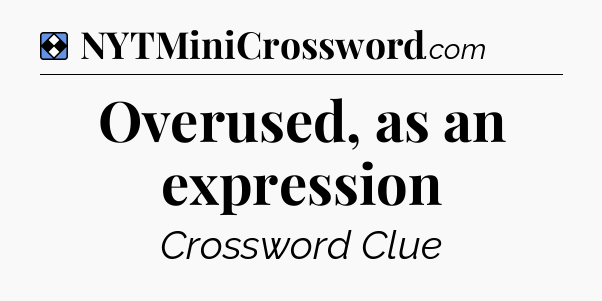 Solution: Overused, as an expression - NYT Mini Crossword