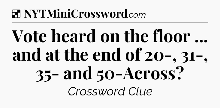 Solution: Vote heard on the floor ... and at the end of 20-, 31-, 35- and 50-Across - NYT Crossword