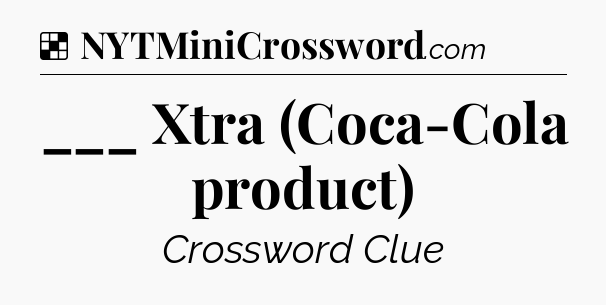 Solution: ___ Xtra (Coca-Cola product) - NYT Crossword