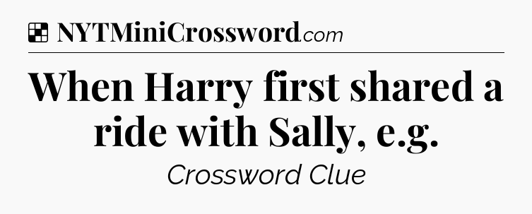 Solution: When Harry first shared a ride with Sally, e.g - NYT Crossword