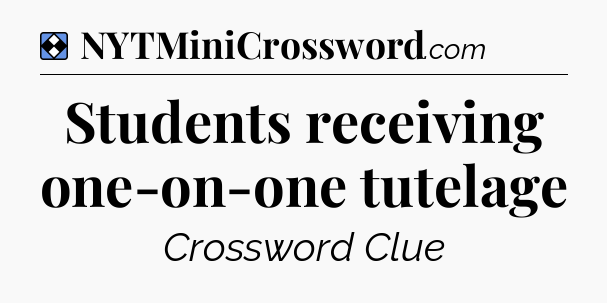 Solution: Students receiving one-on-one tutelage - NYT Mini Crossword
