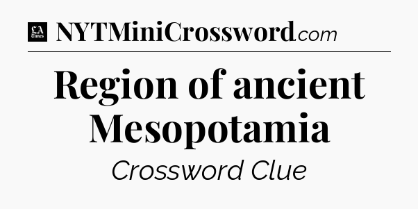 Region of ancient Mesopotamia - LA Times Crossword