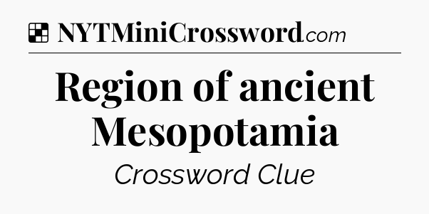 Solution: Region of ancient Mesopotamia - NYT Crossword
